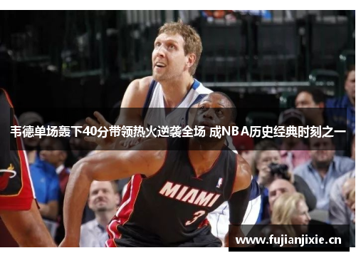 韦德单场轰下40分带领热火逆袭全场 成NBA历史经典时刻之一